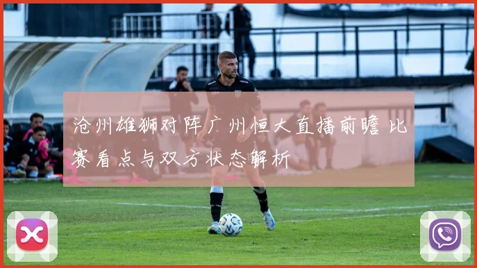 沧州雄狮对阵广州恒大直播前瞻 比赛看点与双方状态解析