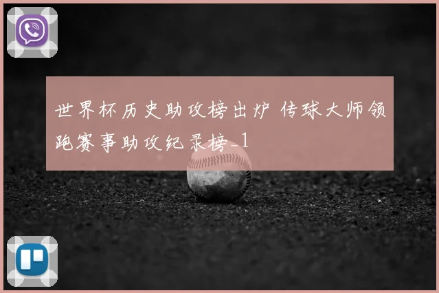 世界杯历史助攻榜出炉 传球大师领跑赛事助攻纪录榜_1