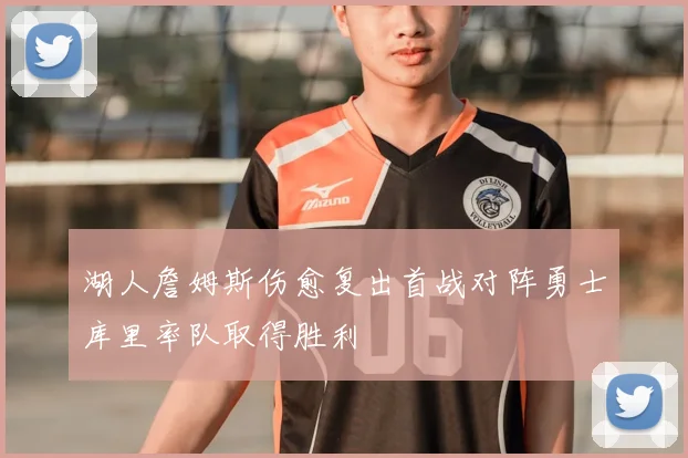湖人詹姆斯伤愈复出首战对阵勇士库里率队取得胜利