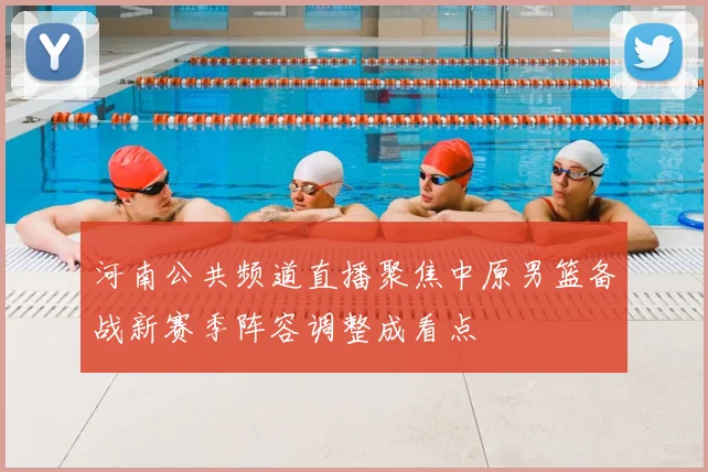 河南公共频道直播聚焦中原男篮备战新赛季阵容调整成看点