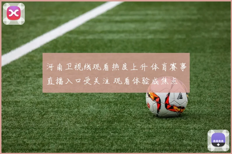 河南卫视线观看热度上升 体育赛事直播入口受关注 观看体验成焦点
