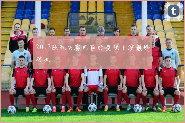2013欧冠决赛巴萨对曼联上演巅峰对决