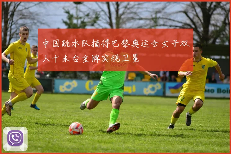 中国跳水队摘得巴黎奥运会女子双人十米台金牌实现卫冕