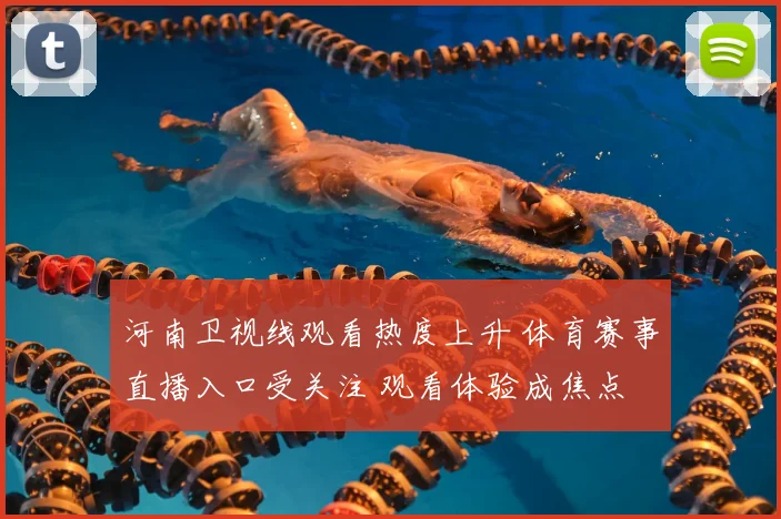 河南卫视线观看热度上升 体育赛事直播入口受关注 观看体验成焦点