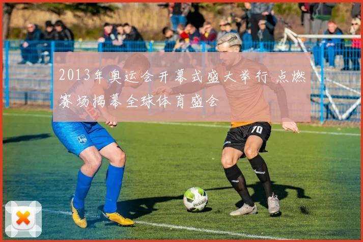 2013年奥运会开幕式盛大举行 点燃赛场揭幕全球体育盛会