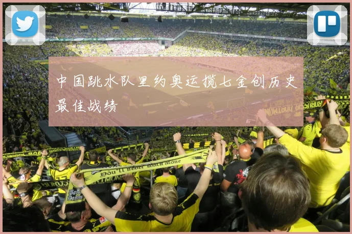 中国跳水队里约奥运揽七金创历史最佳战绩