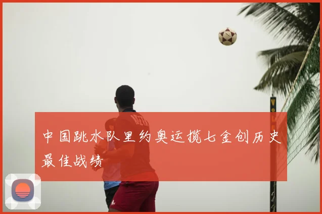 中国跳水队里约奥运揽七金创历史最佳战绩