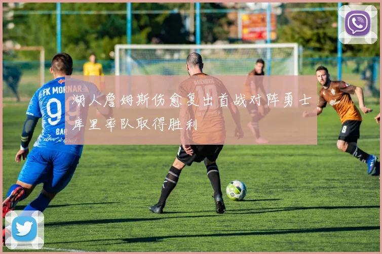 湖人詹姆斯伤愈复出首战对阵勇士库里率队取得胜利