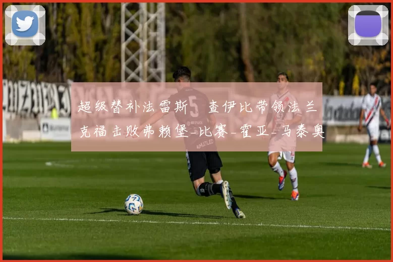 超级替补法雷斯・查伊比带领法兰克福击败弗赖堡_比赛_霍亚_马泰奥