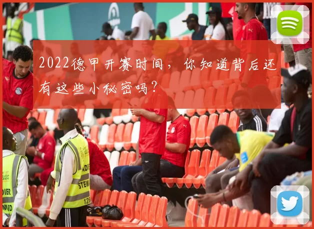 2022德甲开赛时间，你知道背后还有这些小秘密吗？