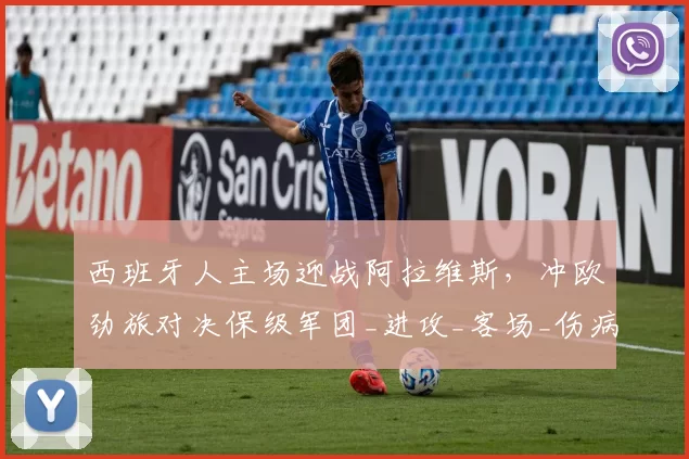 西班牙人主场迎战阿拉维斯，冲欧劲旅对决保级军团_进攻_客场_伤病