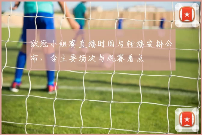 欧冠小组赛直播时间与转播安排公布，含主要场次与观赛看点