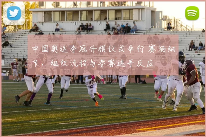 中国奥运夺冠升旗仪式举行 赛场细节、组织流程与参赛选手反应