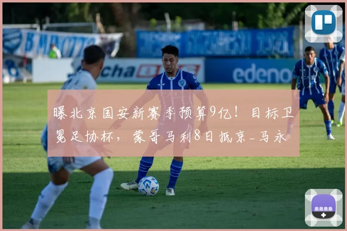 曝北京国安新赛季预算9亿！目标卫冕足协杯，蒙哥马利8日抵京_马永明_球员_1