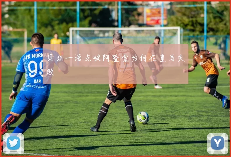 贝尔一语点破阿隆索为何在皇马失败