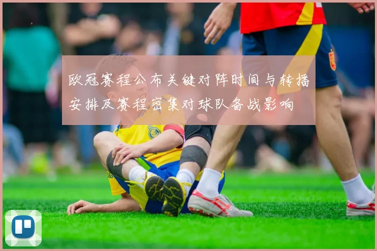 欧冠赛程公布关键对阵时间与转播安排及赛程密集对球队备战影响