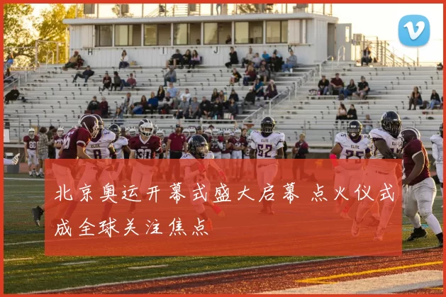 北京奥运开幕式盛大启幕 点火仪式成全球关注焦点