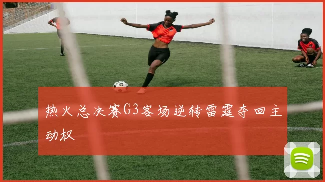 热火总决赛G3客场逆转雷霆夺回主动权