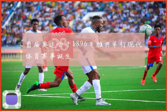 首届奥运会于1896年雅典举行现代体育赛事诞生