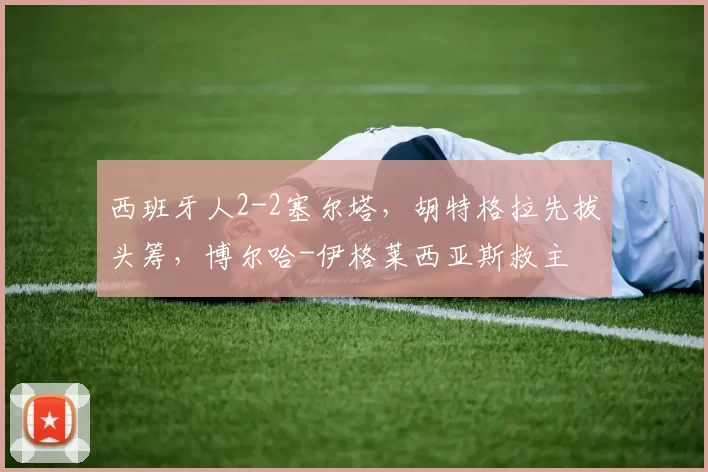 西班牙人2-2塞尔塔，胡特格拉先拔头筹，博尔哈-伊格莱西亚斯救主