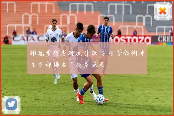 雄鹿步行者对决升级 字母哥领衔冲击东部排名下轮看点足