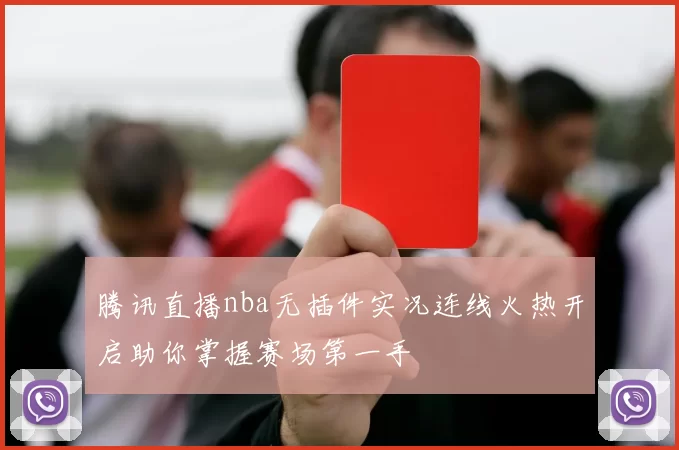 腾讯直播nba无插件实况连线火热开启助你掌握赛场第一手
