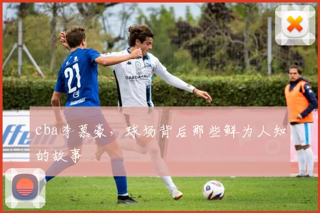 cba李慕豪，球场背后那些鲜为人知的故事